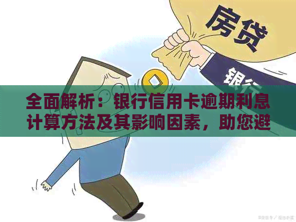 全面解析：银行信用卡逾期利息计算方法及其影响因素，助您避免逾期困扰