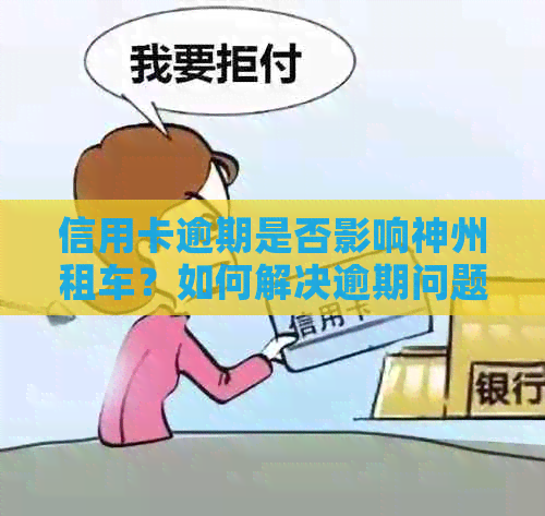 信用卡逾期是否影响神州租车？如何解决逾期问题？