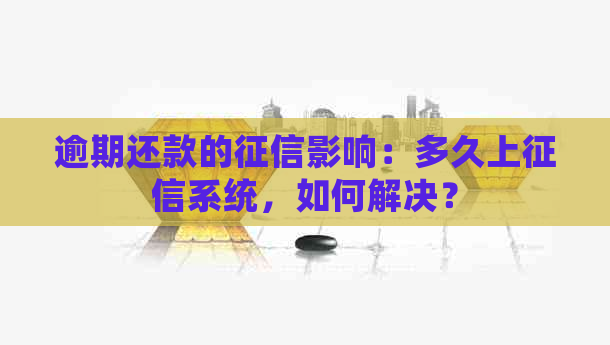 逾期还款的影响：多久上系统，如何解决？