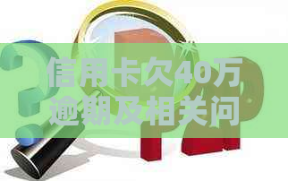 信用卡欠40万逾期及相关问题解答