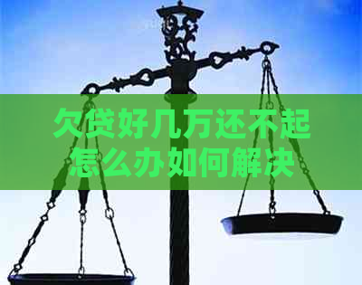 欠贷好几万还不起怎么办如何解决