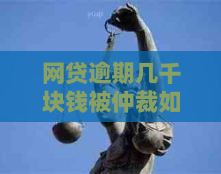 网贷逾期几千块钱被仲裁如何处理