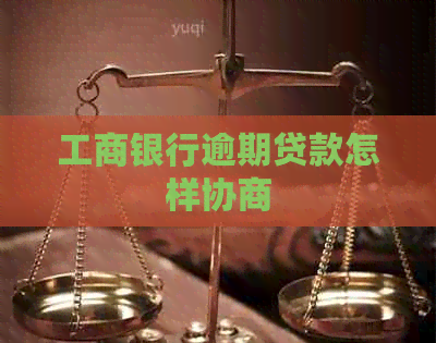 工商银行逾期贷款怎样协商