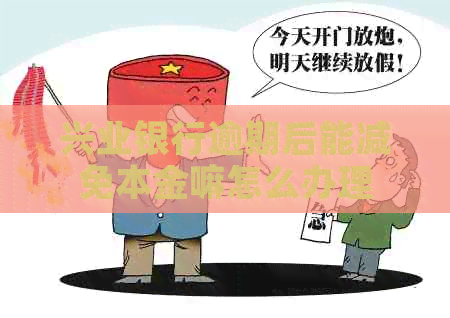 兴业银行逾期后能减免本金嘛怎么办理