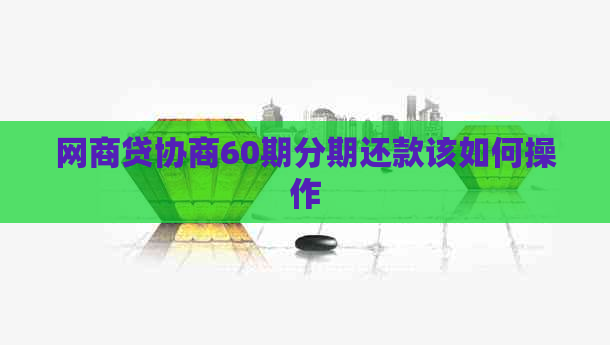 网商贷协商60期分期还款该如何操作