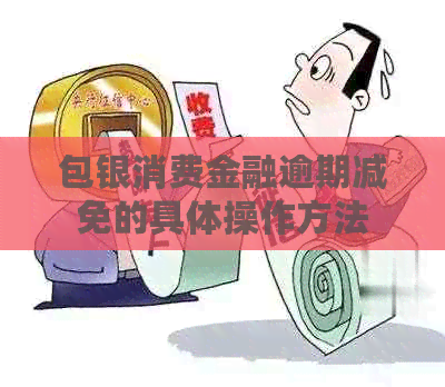 包银消费金融逾期减免的具体操作方法