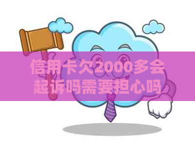 信用卡欠2000多会起诉吗需要担心吗