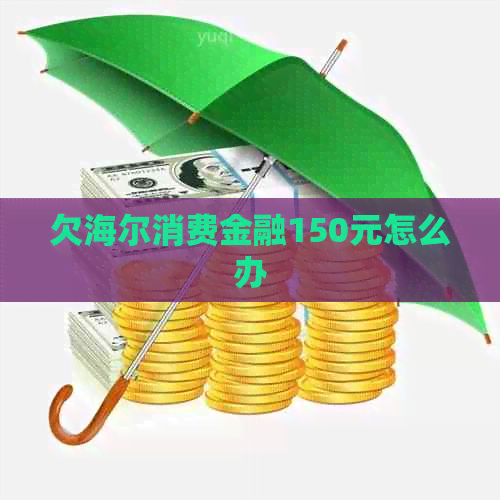 欠海尔消费金融150元怎么办