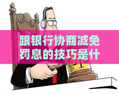 跟银行协商减免罚息的技巧是什么