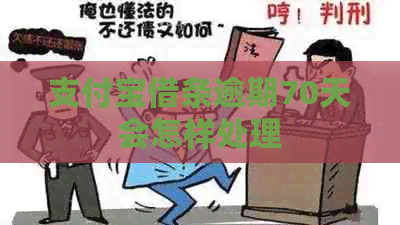 支付宝借条逾期70天会怎样处理