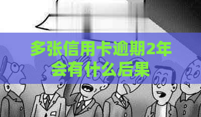 多张信用卡逾期2年会有什么后果