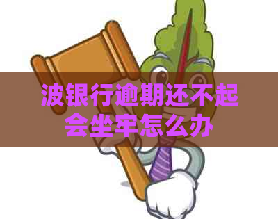 波银行逾期还不起会坐牢怎么办