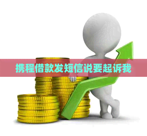 携程借款发短信说要起诉我