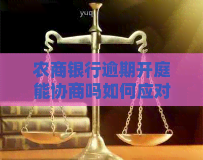 农商银行逾期开庭能协商吗如何应对