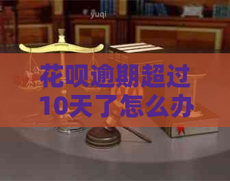 花呗逾期超过10天了怎么办