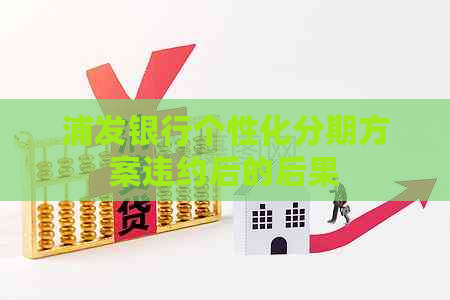 浦发银行个性化分期方案违约后的后果