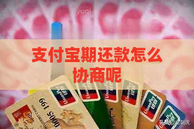 支付宝期还款怎么协商呢