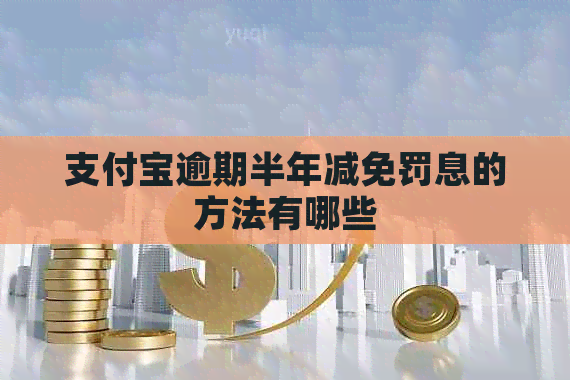 支付宝逾期半年减免罚息的方法有哪些