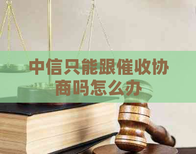 中信只能跟协商吗怎么办