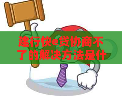 建行快e贷协商不了的解决方法是什么