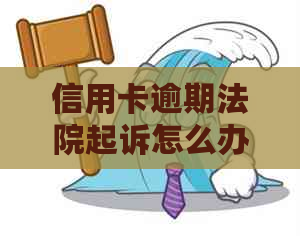 信用卡逾期法院起诉怎么办解决方法