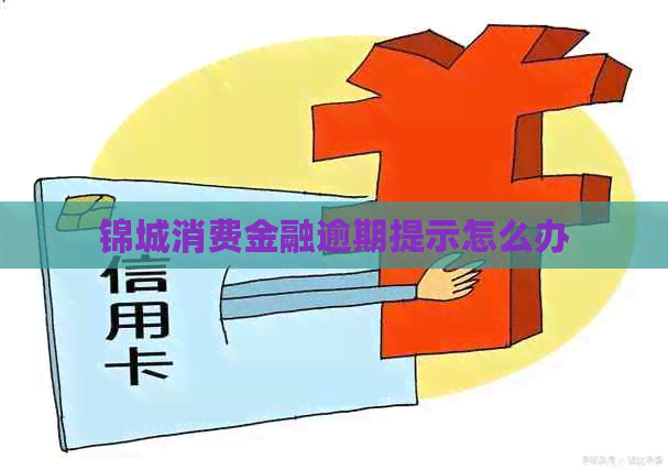 锦城消费金融逾期提示怎么办