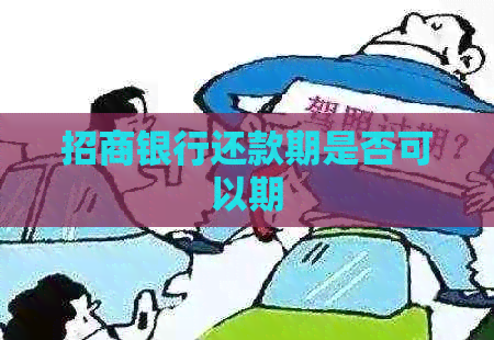 招商银行还款期是否可以期