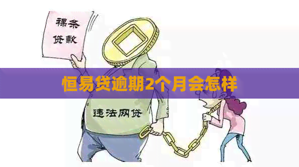 恒易贷逾期2个月会怎样