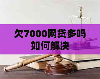 欠7000网贷多吗如何解决