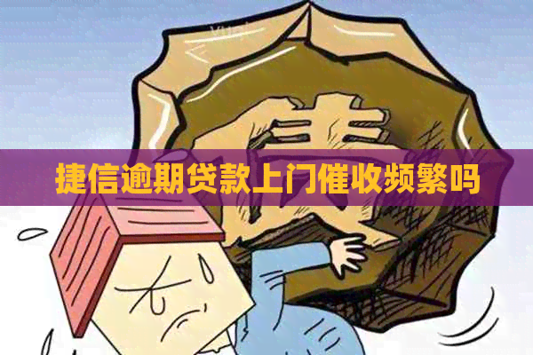 捷信逾期贷款上门频繁吗