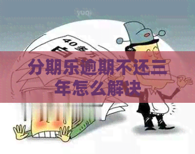 逾期不还三年怎么解决