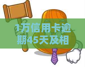 1万信用卡逾期45天及相关问题解答