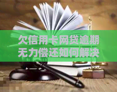 欠信用卡网贷逾期无力偿还如何解决