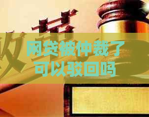 网贷被仲裁了可以驳回吗