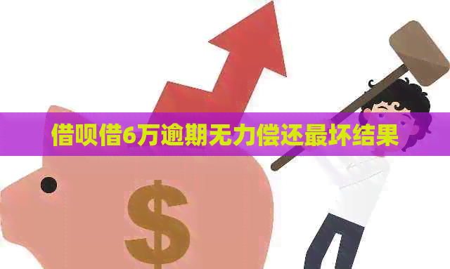 借呗借6万逾期无力偿还最坏结果