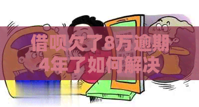 借呗欠了8万逾期4年了如何解决