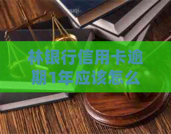 林银行信用卡逾期1年应该怎么处理