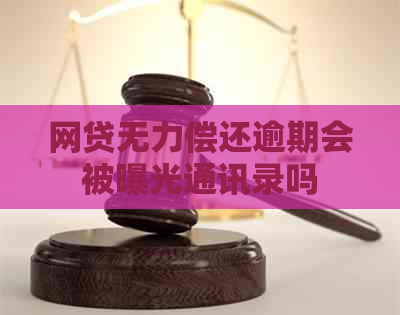 网贷无力偿还逾期会被曝光通讯录吗