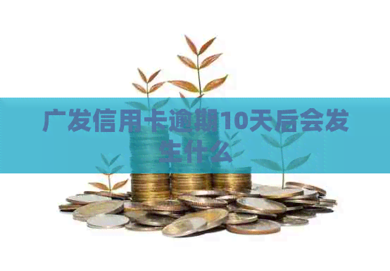 广发信用卡逾期10天后会发生什么