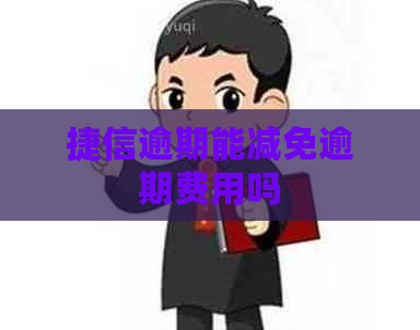 捷信逾期能减免逾期费用吗