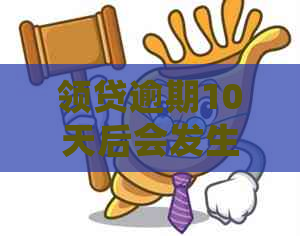 领贷逾期10天后会发生什么