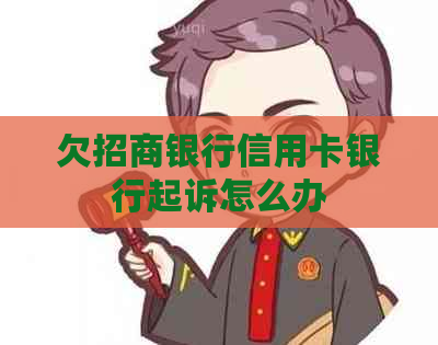 欠招商银行信用卡银行起诉怎么办