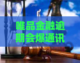 唯品金融逾期会爆通讯录么怎么处理