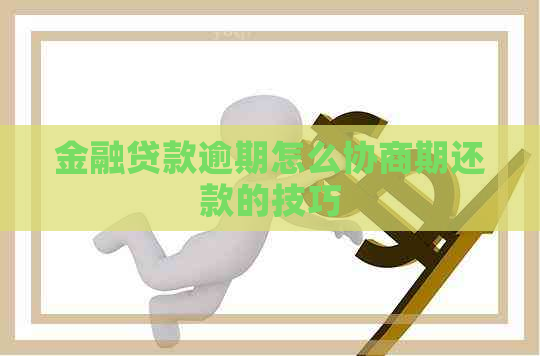 金融贷款逾期怎么协商期还款的技巧