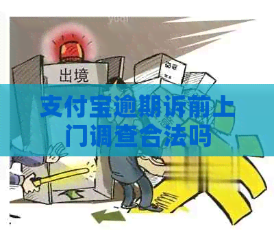 支付宝逾期诉前上门调查合法吗