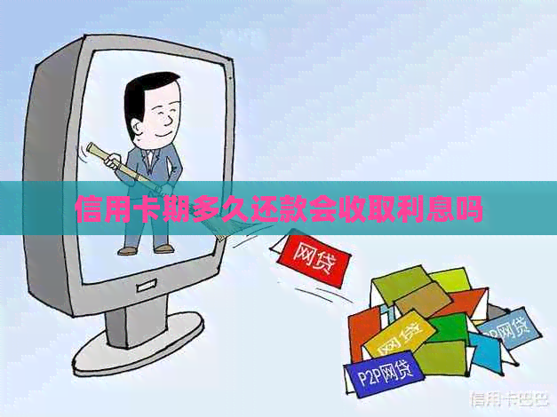 信用卡期多久还款会收取利息吗