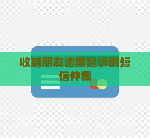 收到朋友逾期起诉的短信仲裁