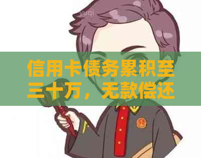 信用卡债务累积至三十万，无款偿还的解决策略与建议