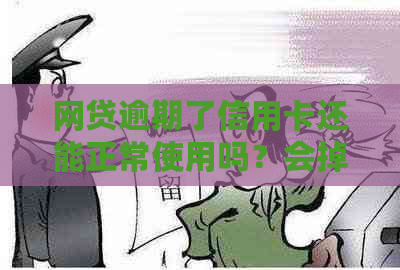 网贷逾期了信用卡还能正常使用吗？会掉额度吗？-网贷逾期了信用卡还能正常使用吗会掉额度吗