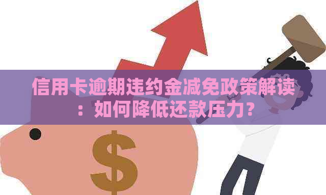 信用卡逾期违约金减免政策解读：如何降低还款压力？